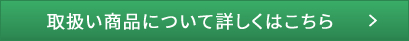 取扱い商品について詳しくはこちら